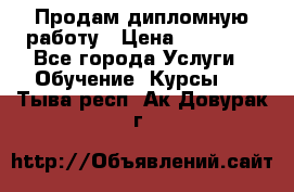 Продам дипломную работу › Цена ­ 15 000 - Все города Услуги » Обучение. Курсы   . Тыва респ.,Ак-Довурак г.